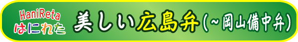 広島弁（安芸弁、備後弁）～岡山弁（備中エリア）方言講座